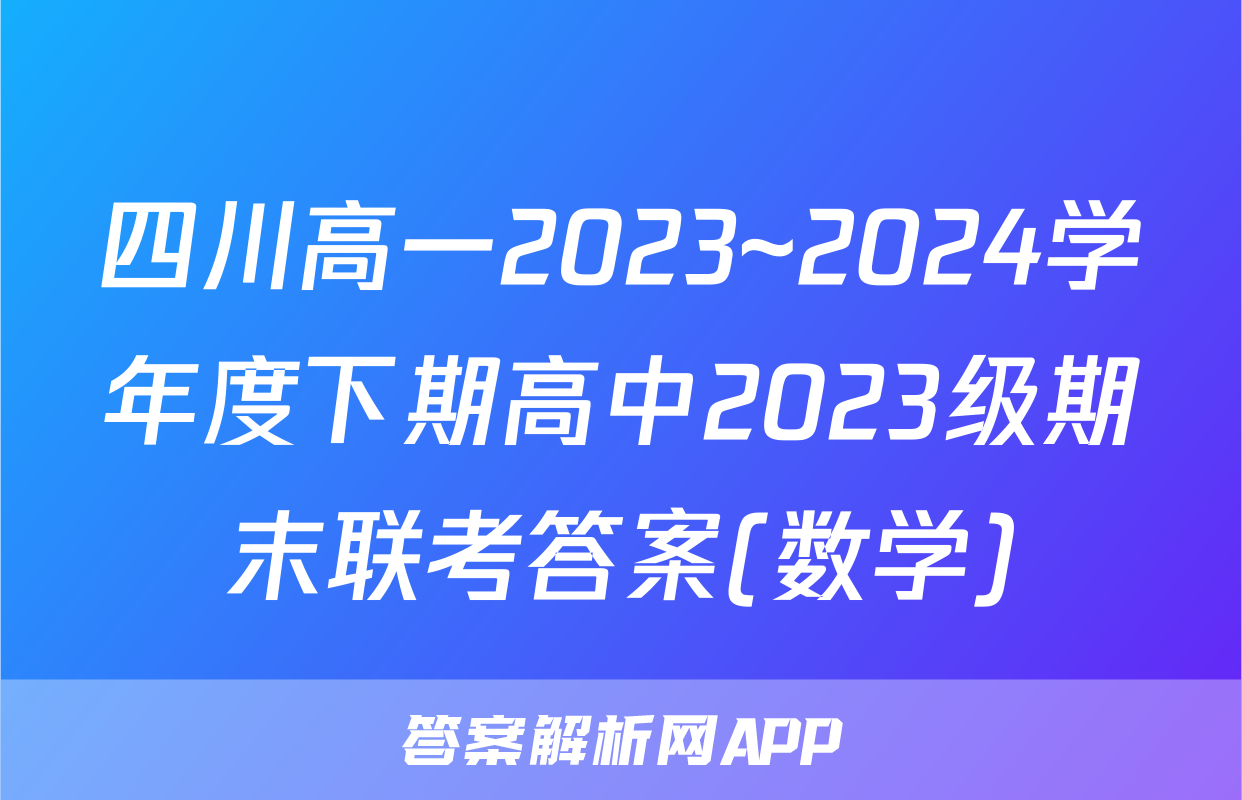 四川高一2023~2024学年度下期高中2023级期末联考答案(数学)