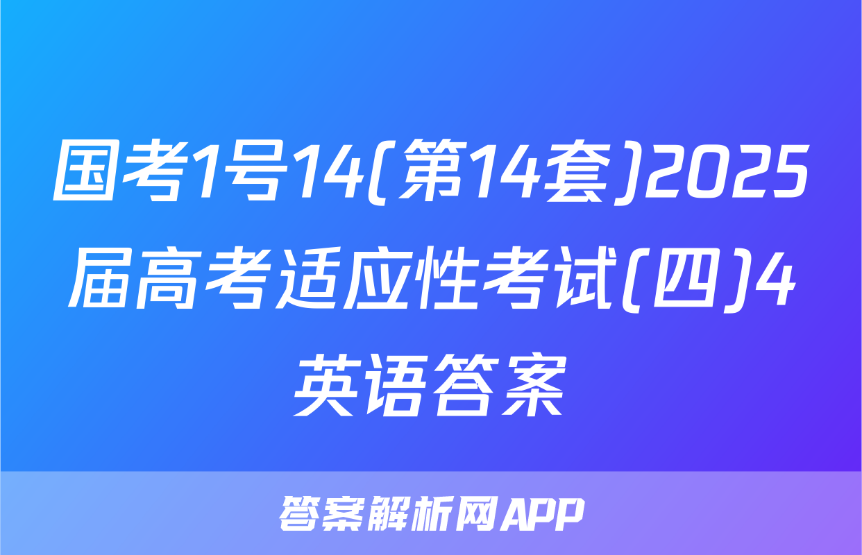 国考1号14(第14套)2025届高考适应性考试(四)4英语答案