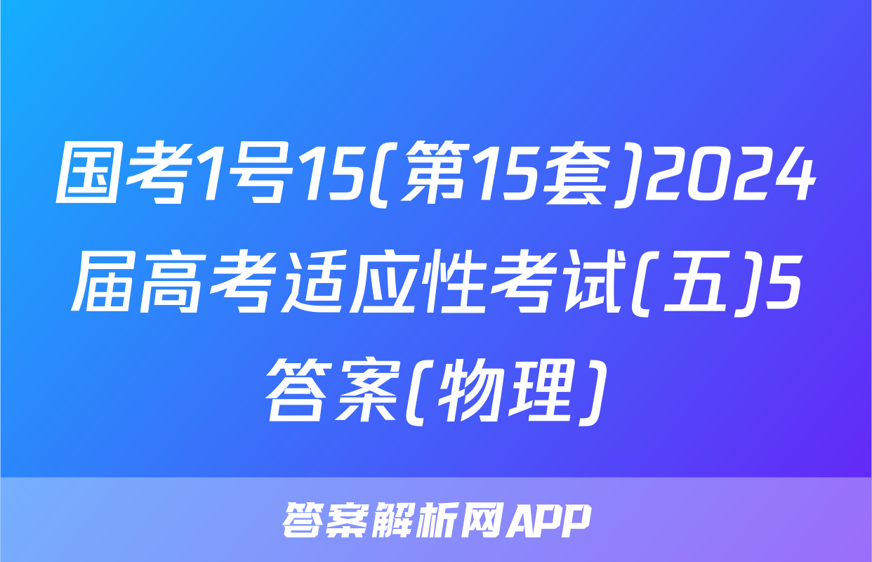 国考1号15(第15套)2024届高考适应性考试(五)5答案(物理)