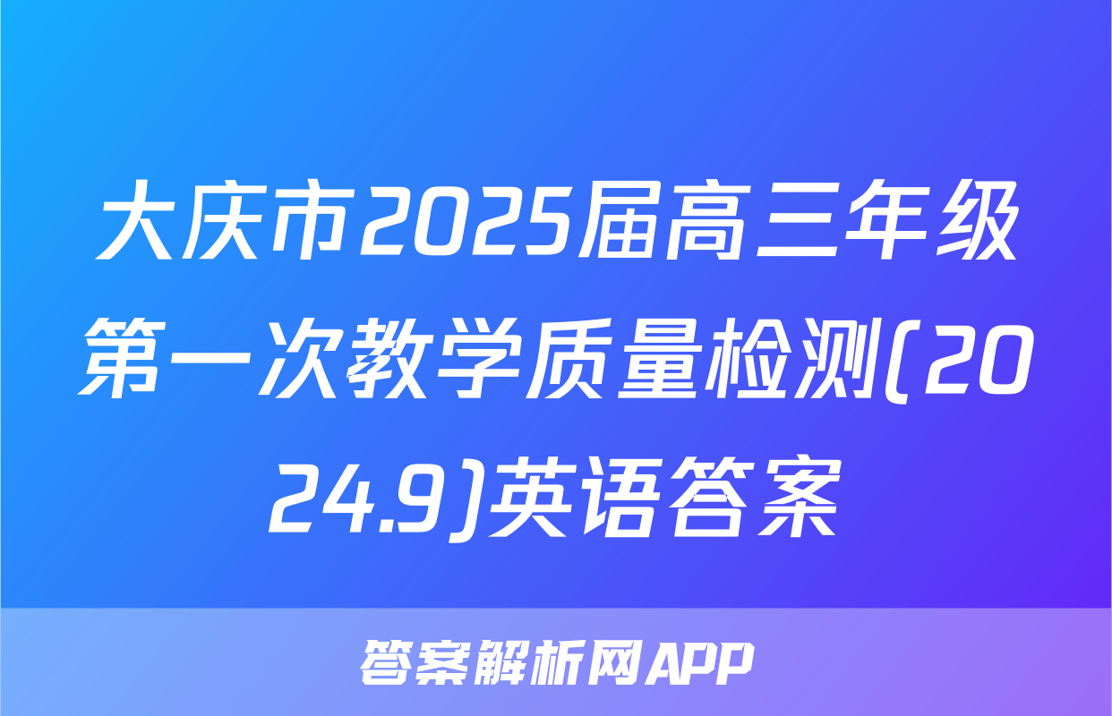 大庆市2025届高三年级第一次教学质量检测(2024.9)英语答案