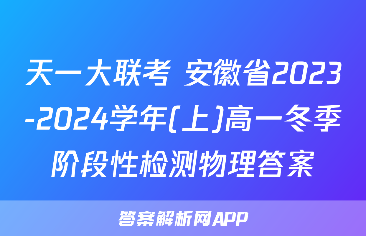 天一大联考 安徽省2023-2024学年(上)高一冬季阶段性检测物理答案