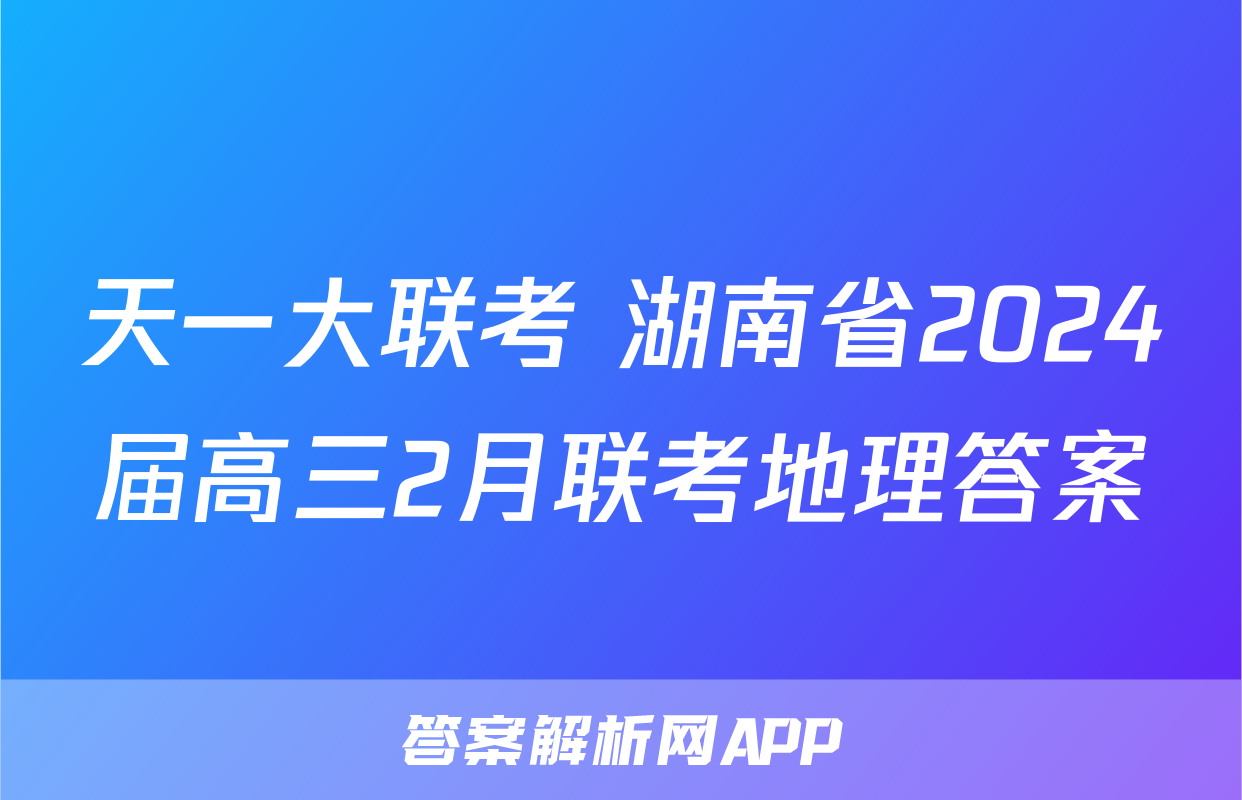 天一大联考 湖南省2024届高三2月联考地理答案