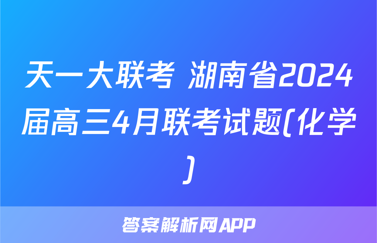 天一大联考 湖南省2024届高三4月联考试题(化学)