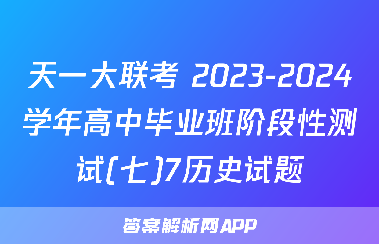 天一大联考 2023-2024学年高中毕业班阶段性测试(七)7历史试题