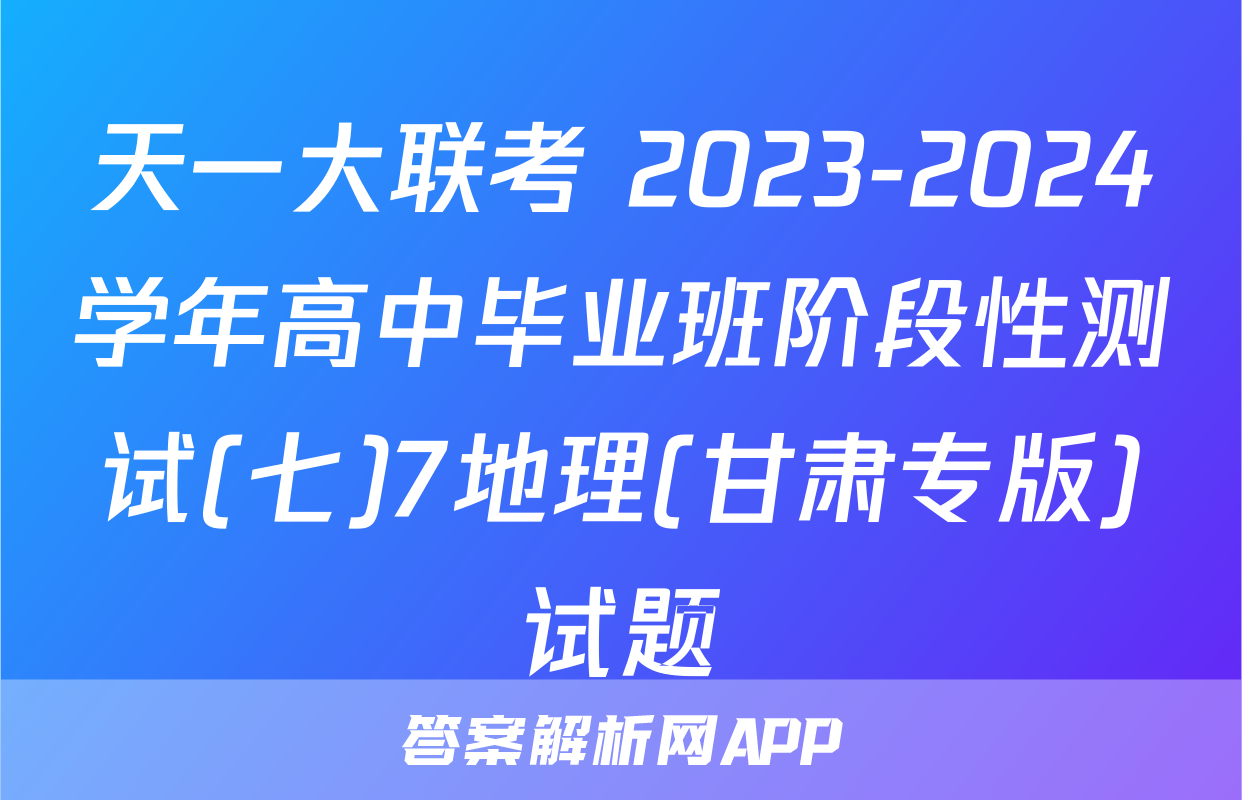 天一大联考 2023-2024学年高中毕业班阶段性测试(七)7地理(甘肃专版)试题