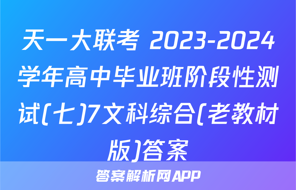 天一大联考 2023-2024学年高中毕业班阶段性测试(七)7文科综合(老教材版)答案