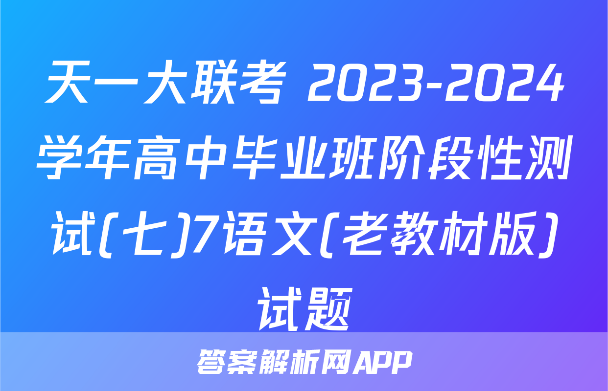 天一大联考 2023-2024学年高中毕业班阶段性测试(七)7语文(老教材版)试题