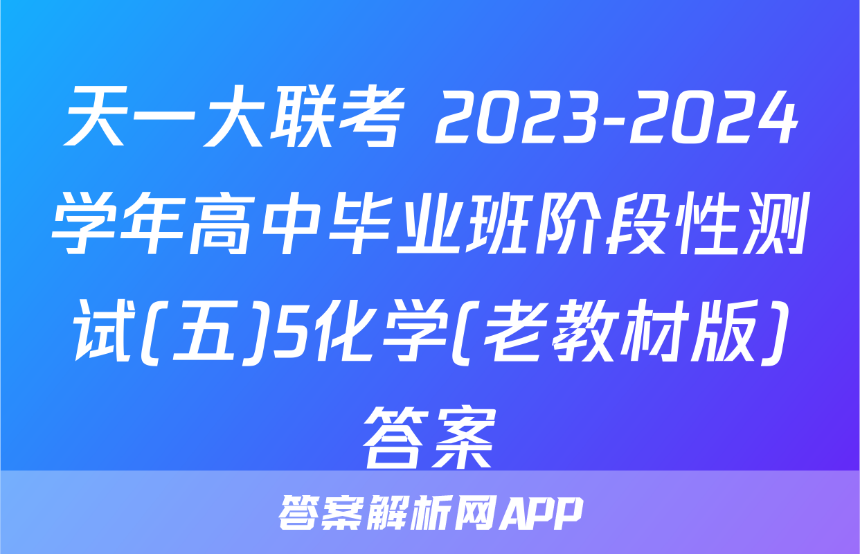 天一大联考 2023-2024学年高中毕业班阶段性测试(五)5化学(老教材版)答案