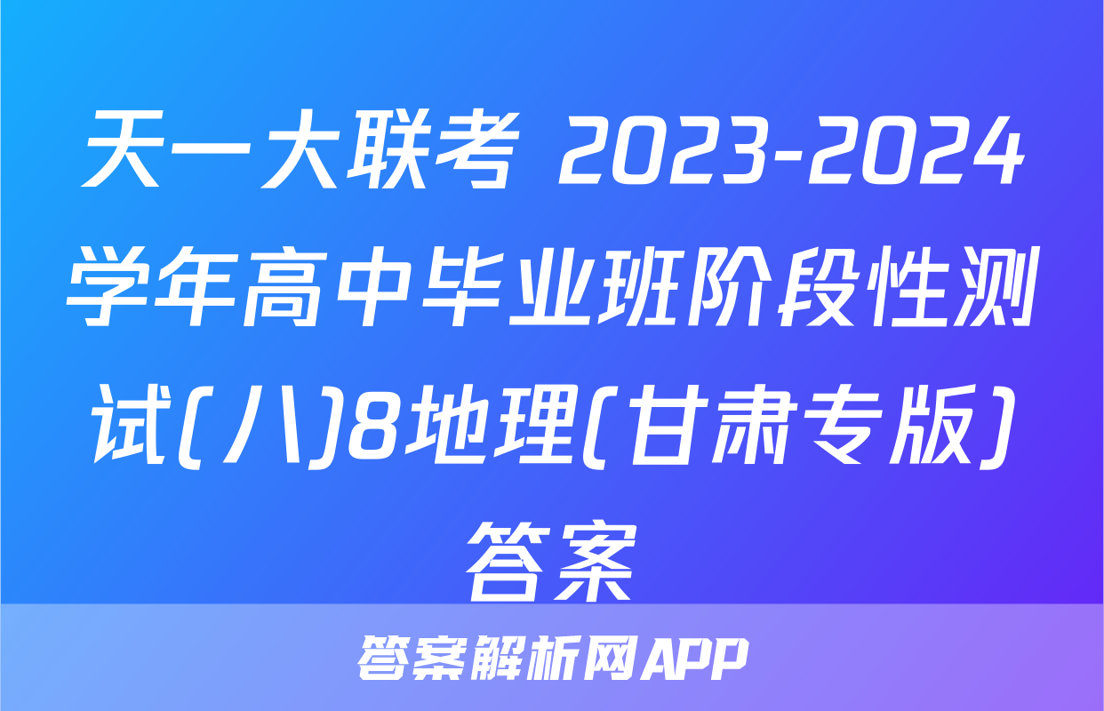 天一大联考 2023-2024学年高中毕业班阶段性测试(八)8地理(甘肃专版)答案