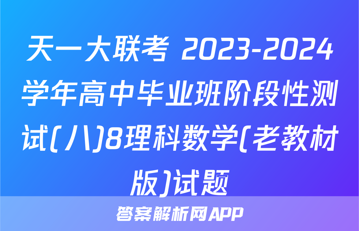 天一大联考 2023-2024学年高中毕业班阶段性测试(八)8理科数学(老教材版)试题