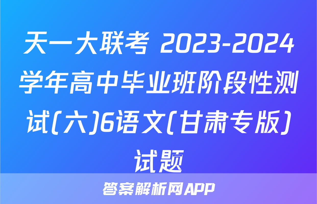 天一大联考 2023-2024学年高中毕业班阶段性测试(六)6语文(甘肃专版)试题