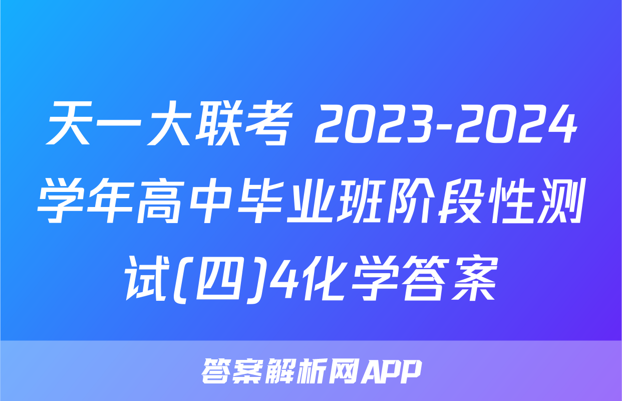 天一大联考 2023-2024学年高中毕业班阶段性测试(四)4化学答案