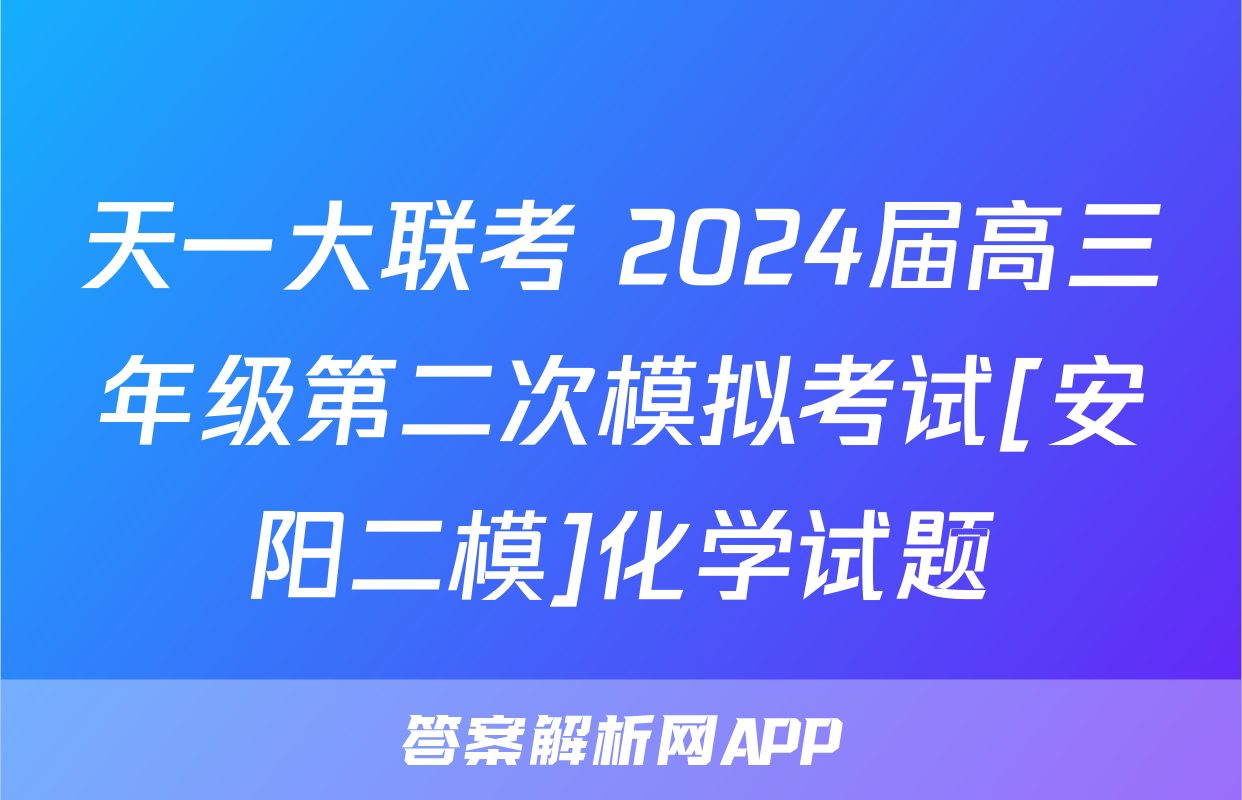 天一大联考 2024届高三年级第二次模拟考试[安阳二模]化学试题