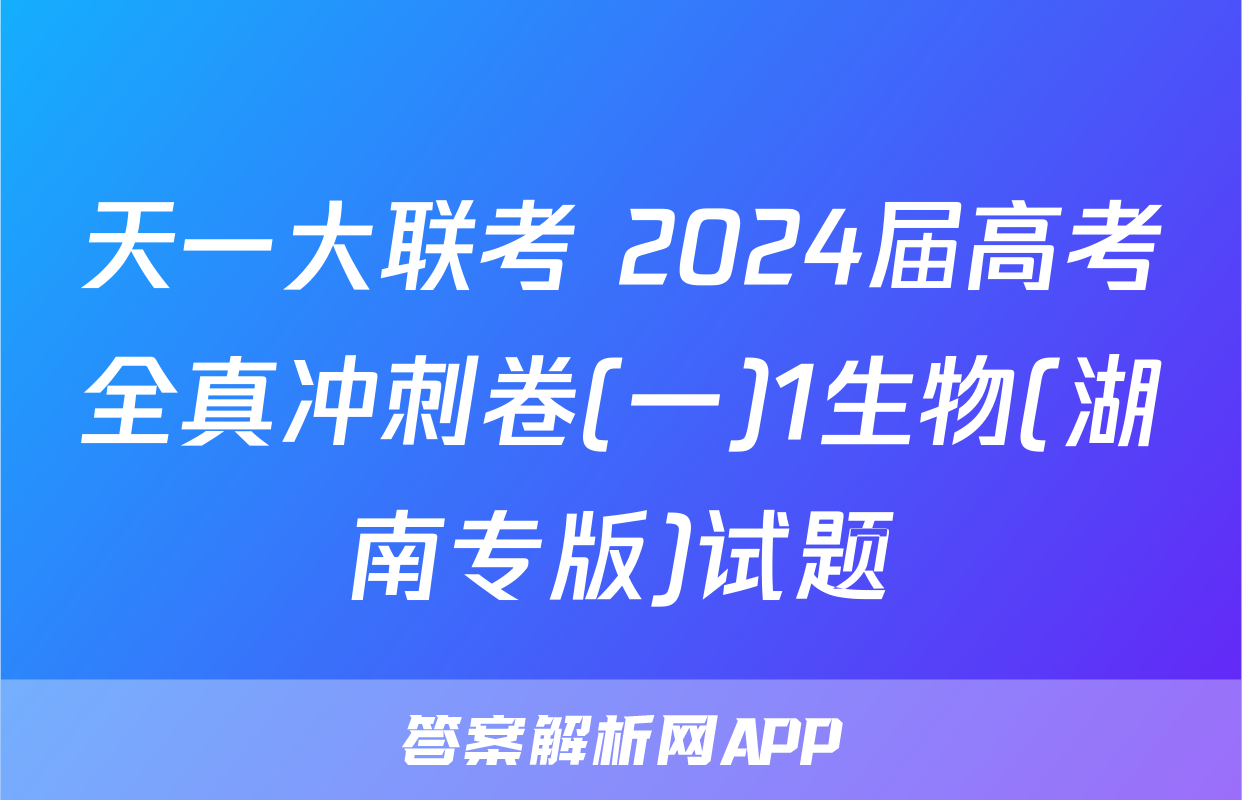 天一大联考 2024届高考全真冲刺卷(一)1生物(湖南专版)试题