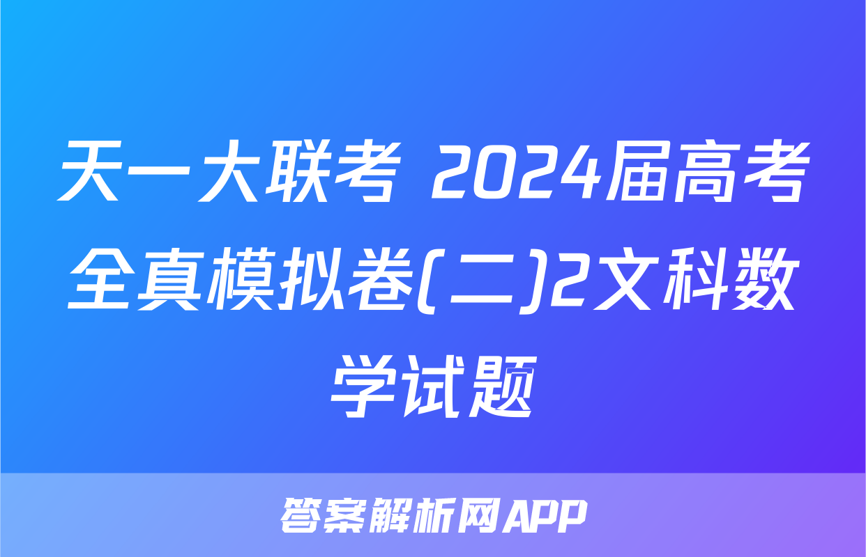 天一大联考 2024届高考全真模拟卷(二)2文科数学试题
