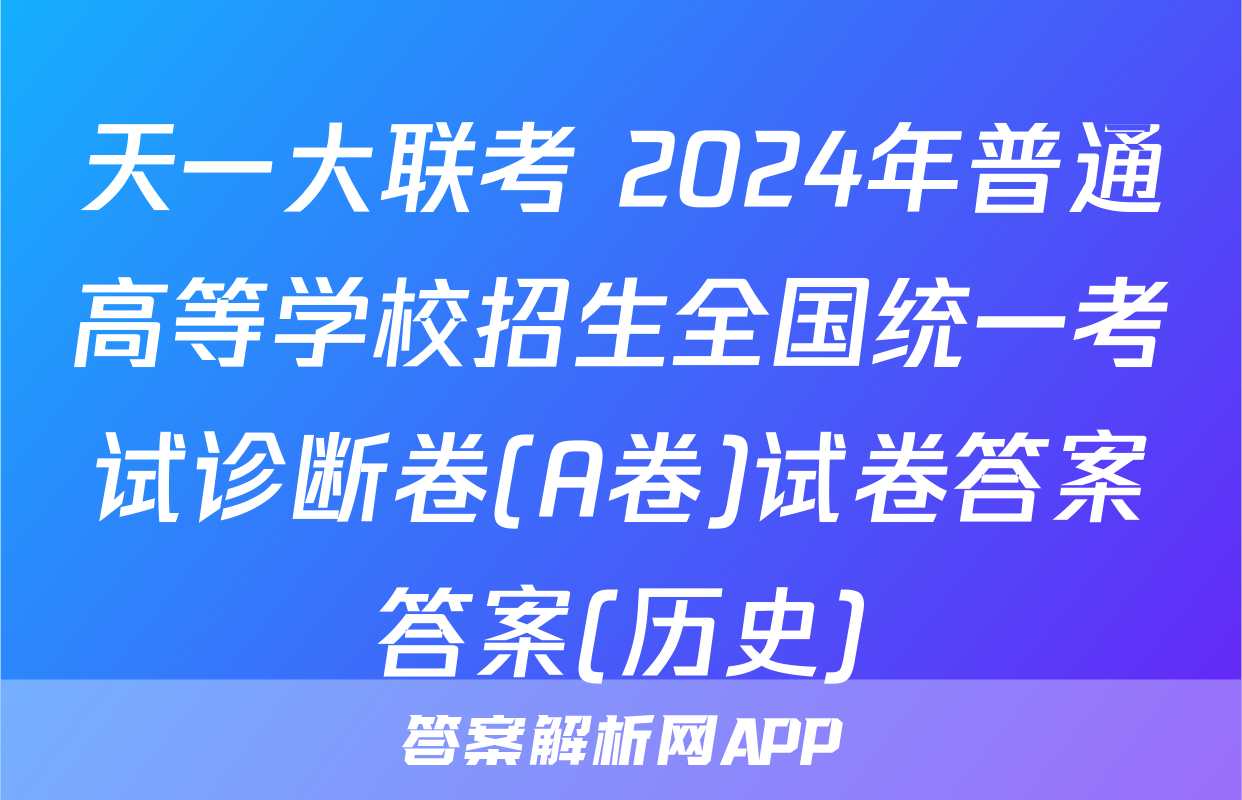 天一大联考 2024年普通高等学校招生全国统一考试诊断卷(A卷)试卷答案答案(历史)