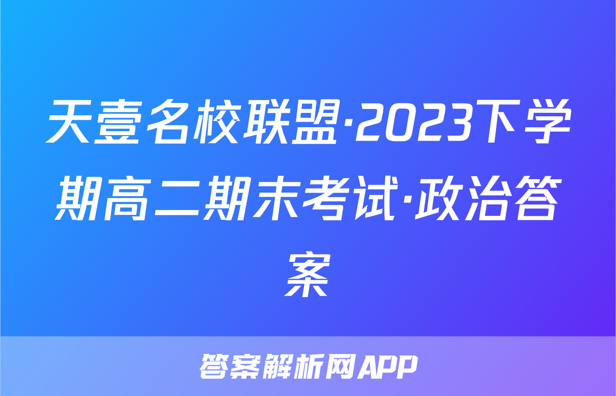 天壹名校联盟·2023下学期高二期末考试·政治答案