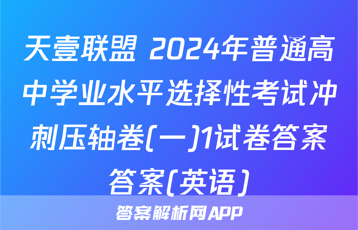 天壹联盟 2024年普通高中学业水平选择性考试冲刺压轴卷(一)1试卷答案答案(英语)