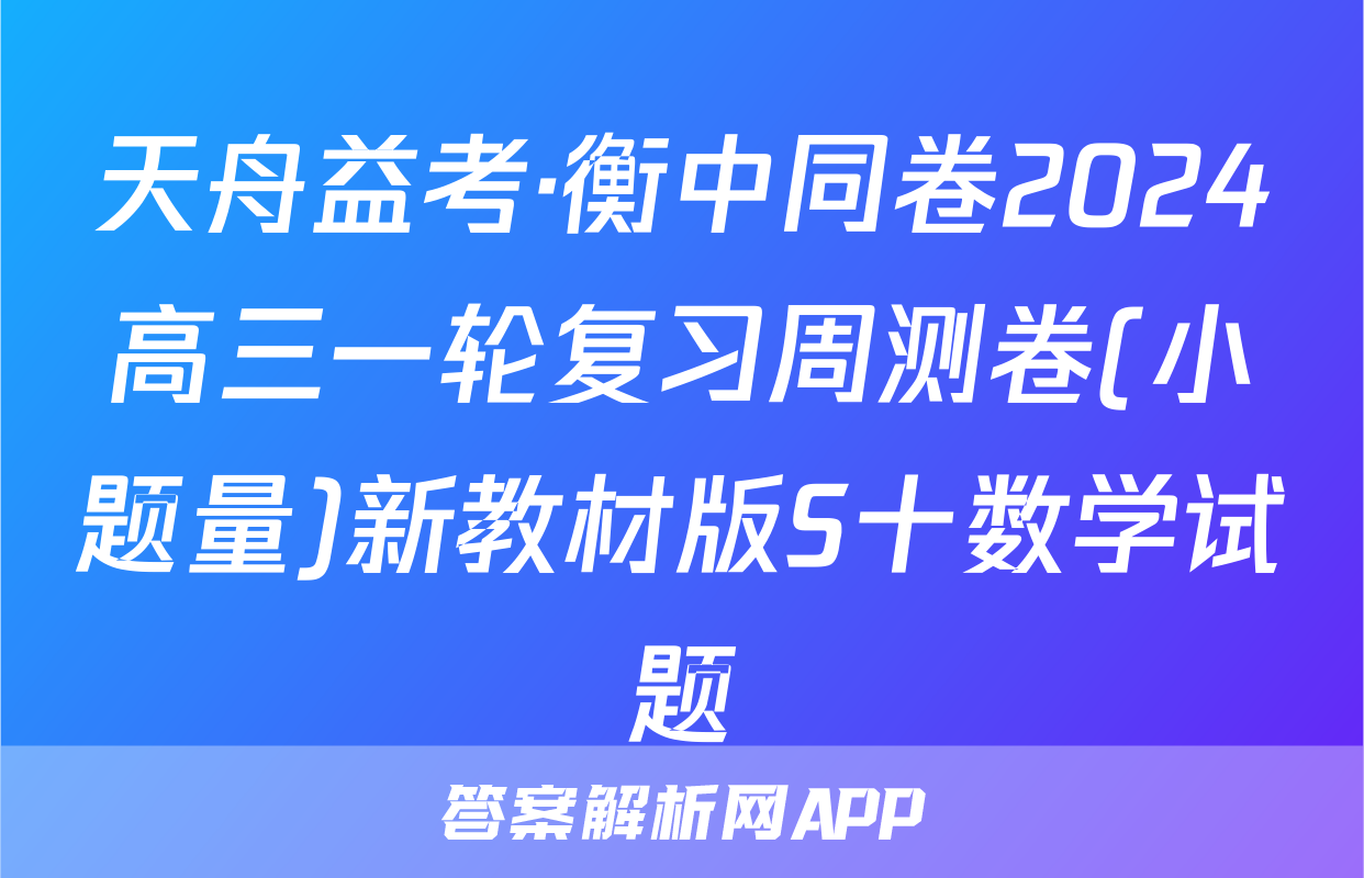 天舟益考·衡中同卷2024高三一轮复习周测卷(小题量)新教材版S十数学试题