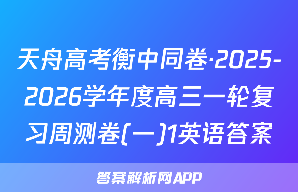 天舟高考衡中同卷·2025-2026学年度高三一轮复习周测卷(一)1英语答案