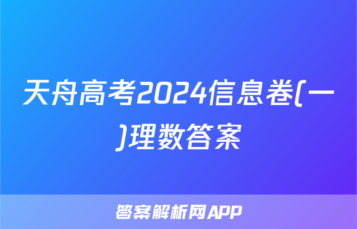 天舟高考2024信息卷(一)理数答案