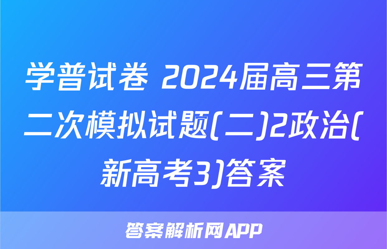 学普试卷 2024届高三第二次模拟试题(二)2政治(新高考3)答案