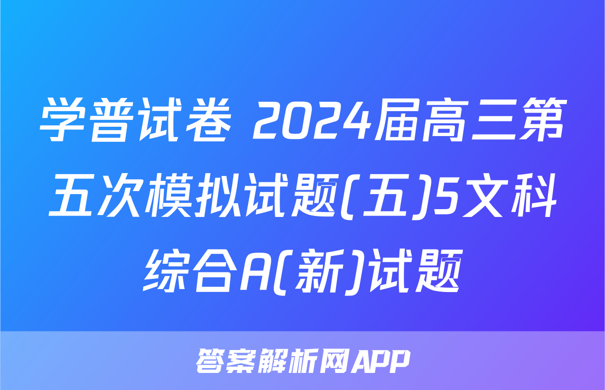 学普试卷 2024届高三第五次模拟试题(五)5文科综合A(新)试题