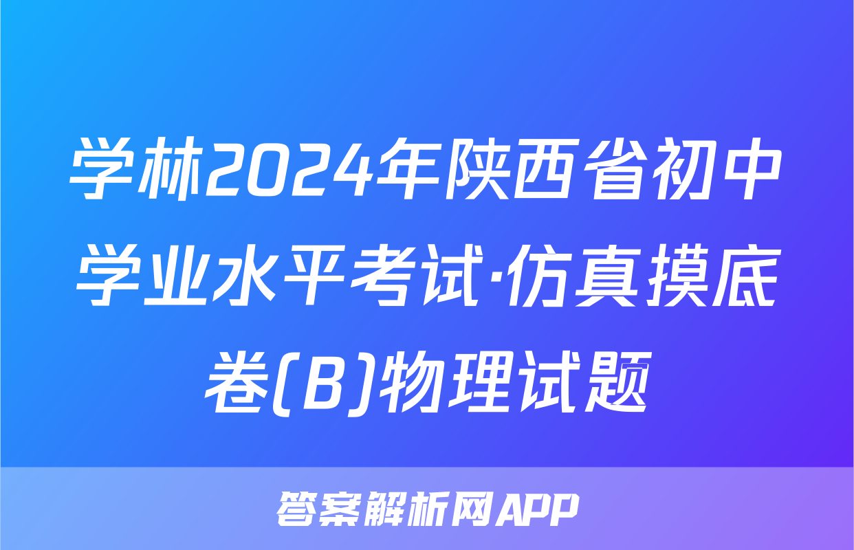 学林2024年陕西省初中学业水平考试·仿真摸底卷(B)物理试题