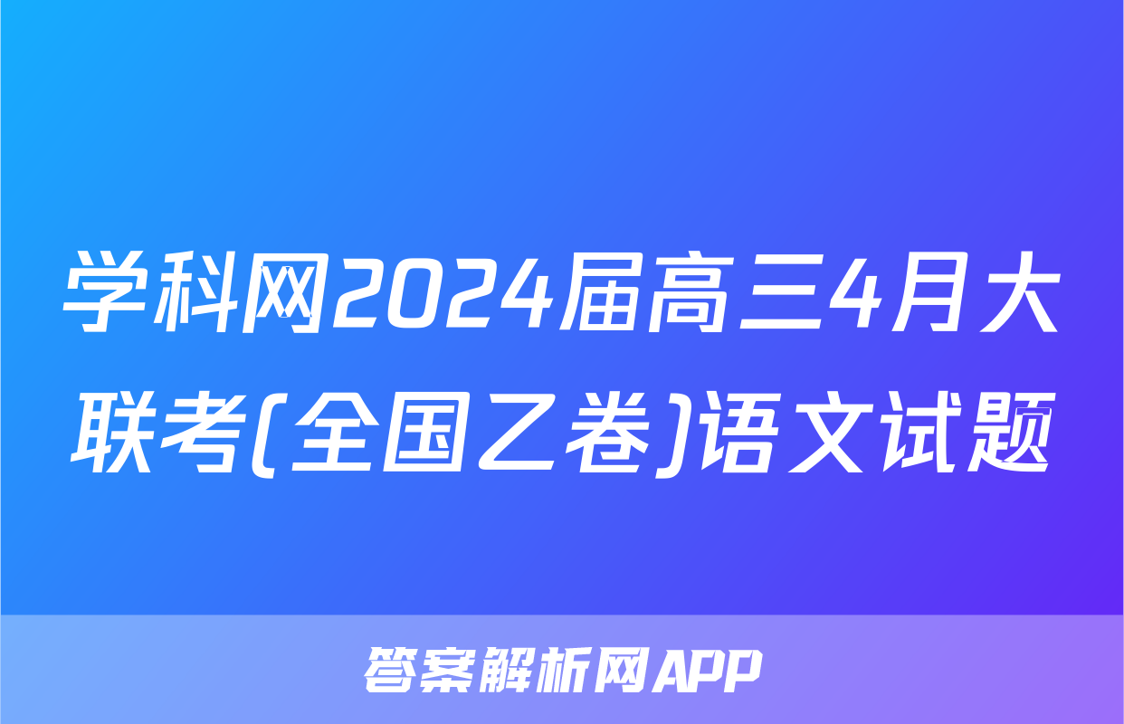 学科网2024届高三4月大联考(全国乙卷)语文试题