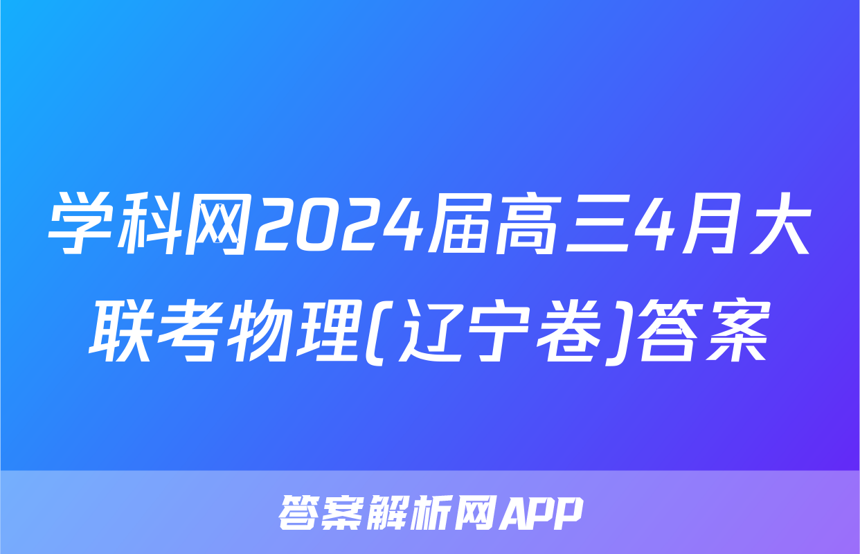 学科网2024届高三4月大联考物理(辽宁卷)答案