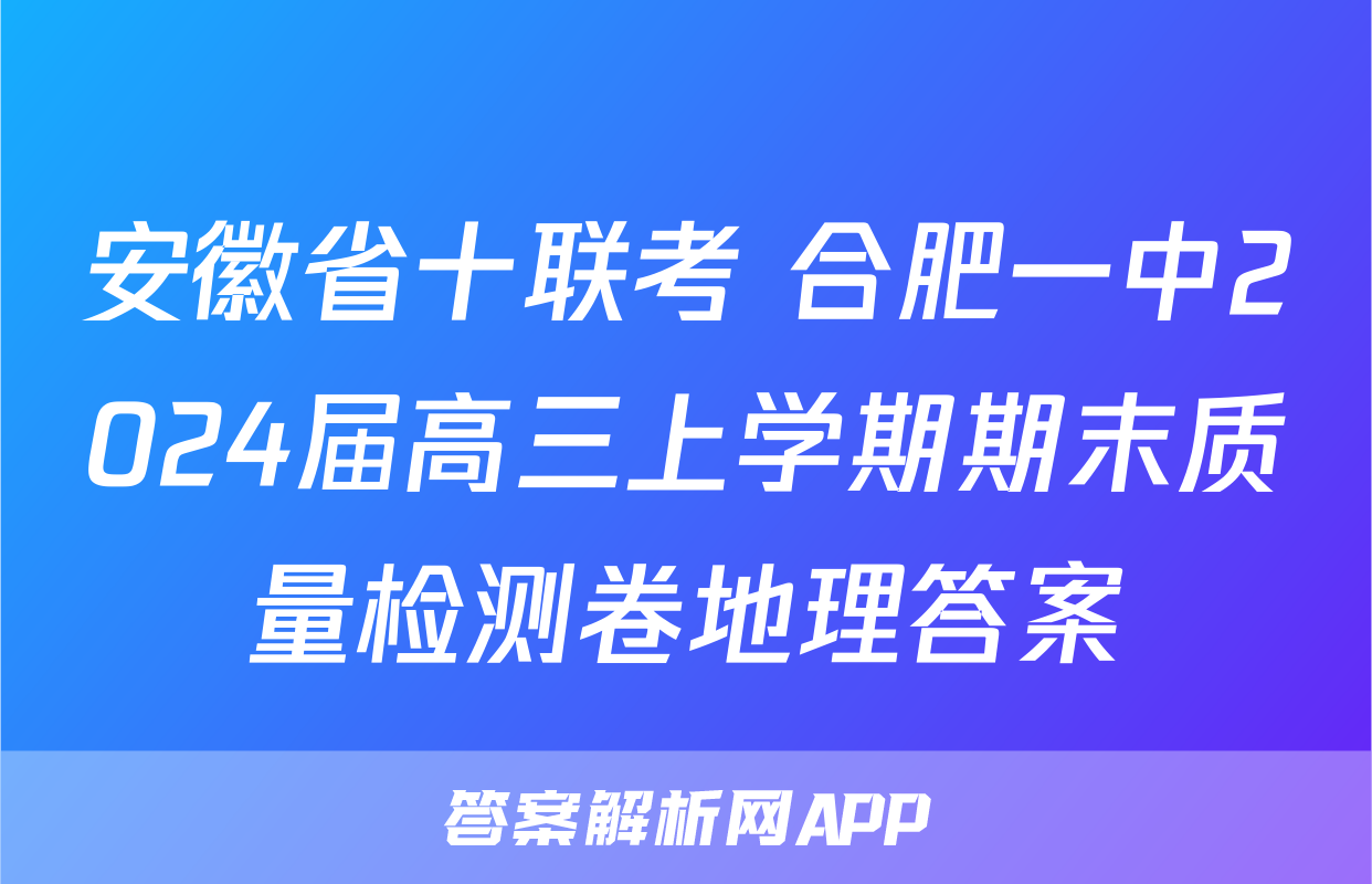 安徽省十联考 合肥一中2024届高三上学期期末质量检测卷地理答案
