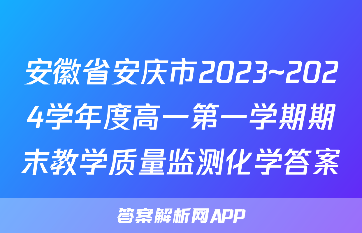 安徽省安庆市2023~2024学年度高一第一学期期末教学质量监测化学答案