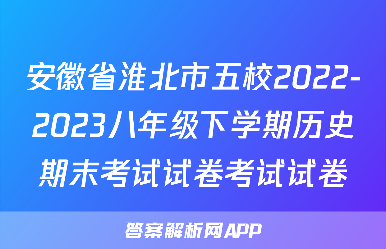 安徽省淮北市五校2022-2023八年级下学期历史期末考试试卷考试试卷