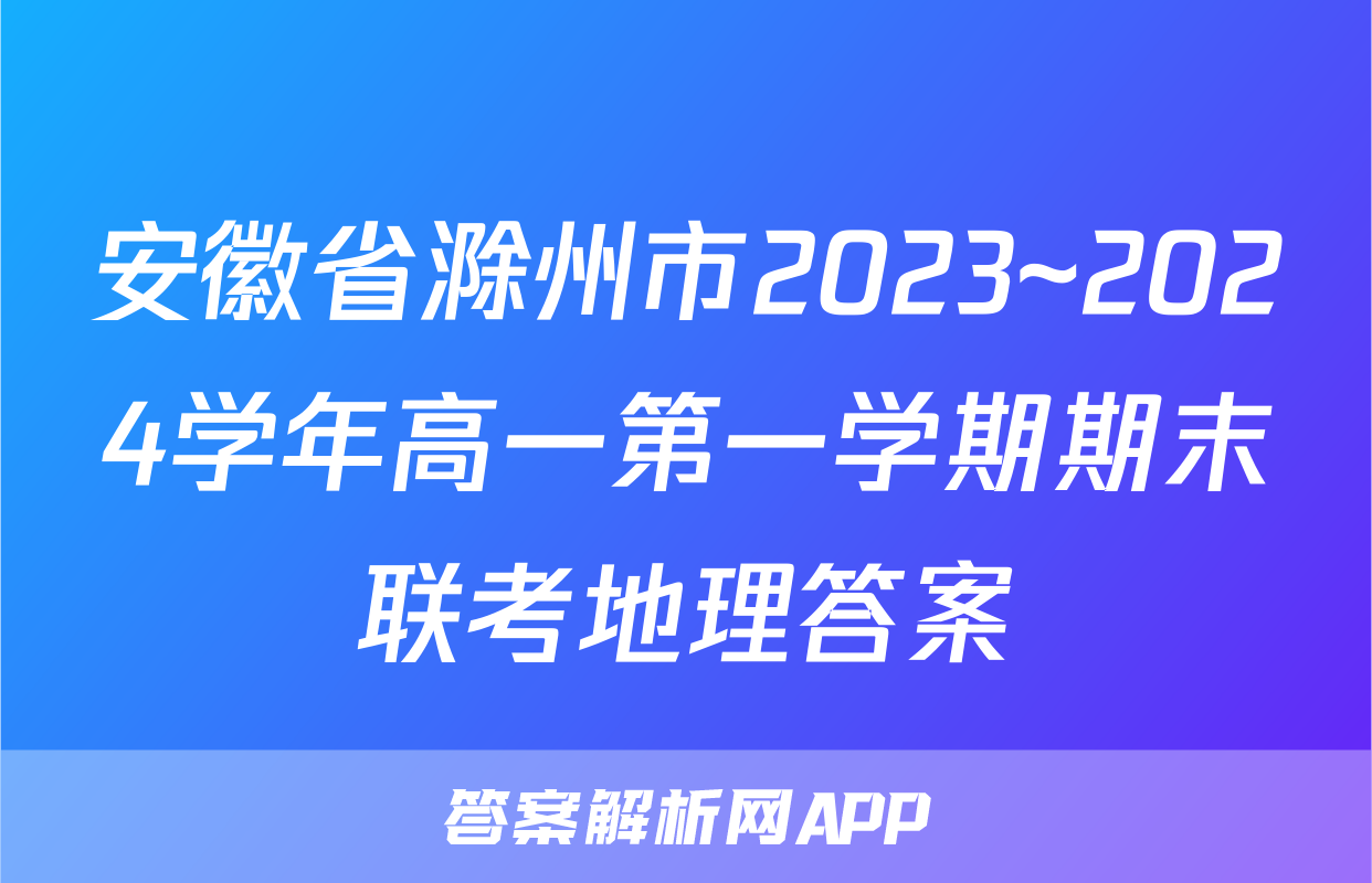 安徽省滁州市2023~2024学年高一第一学期期末联考地理答案