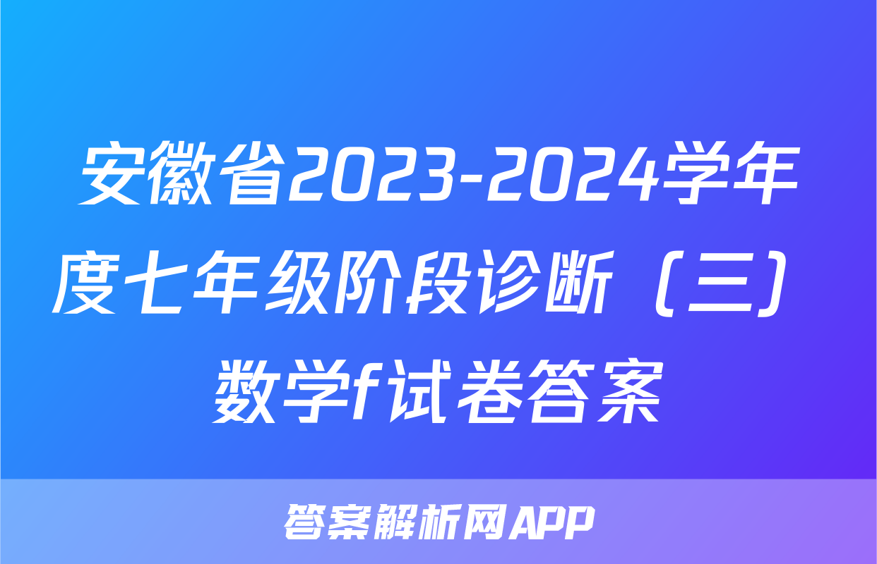 安徽省2023-2024学年度七年级阶段诊断（三）数学f试卷答案