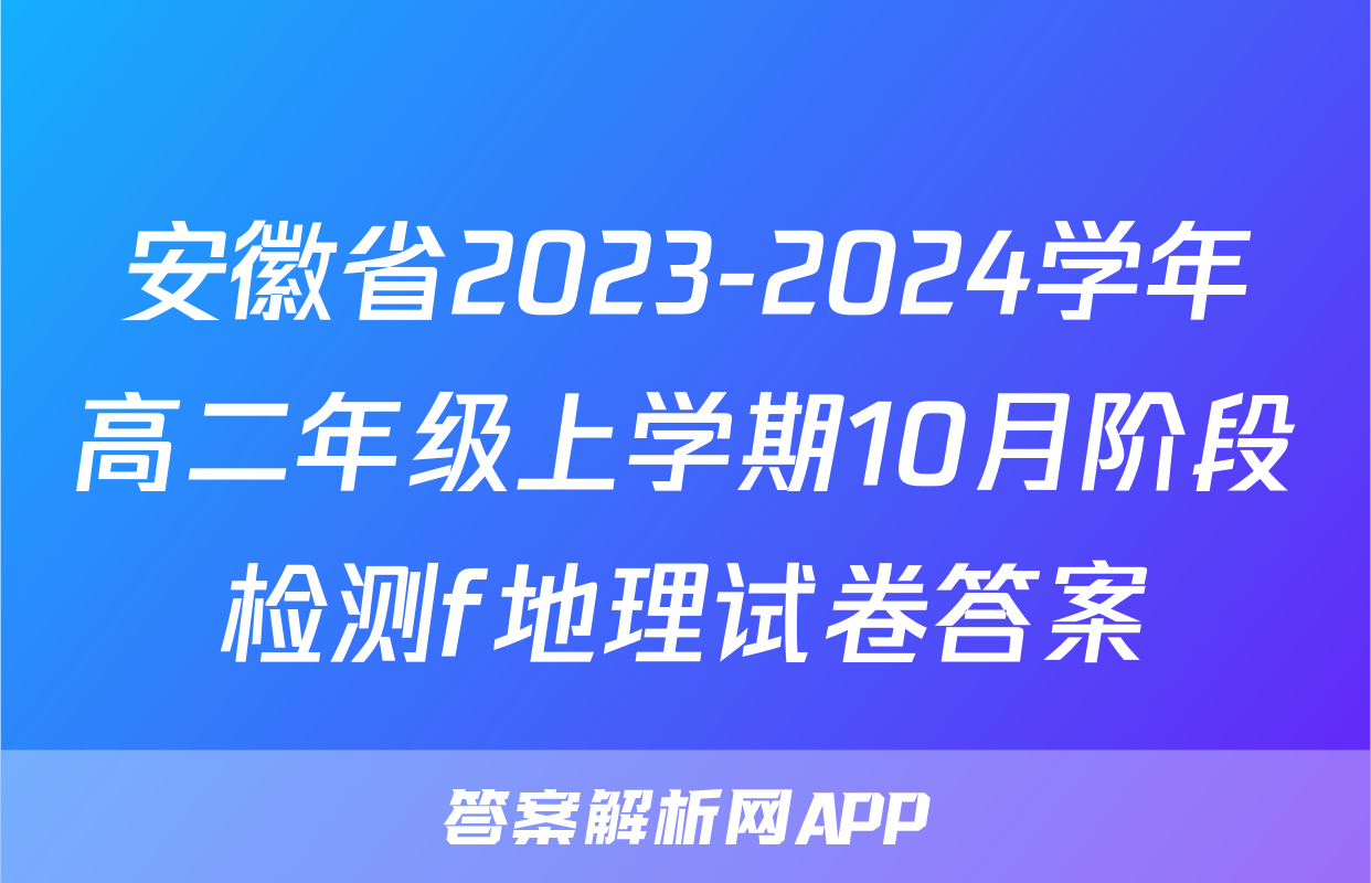 安徽省2023-2024学年高二年级上学期10月阶段检测f地理试卷答案