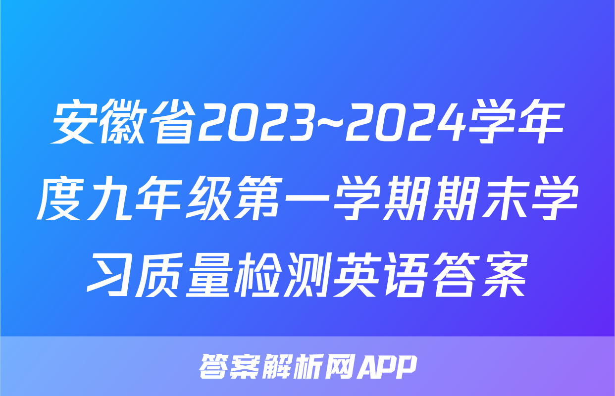 安徽省2023~2024学年度九年级第一学期期末学习质量检测英语答案