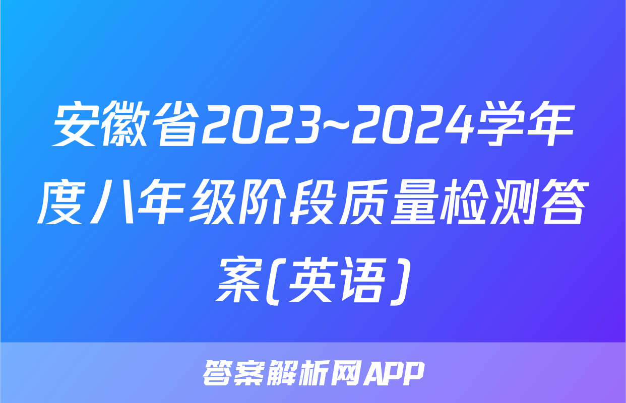 安徽省2023~2024学年度八年级阶段质量检测答案(英语)