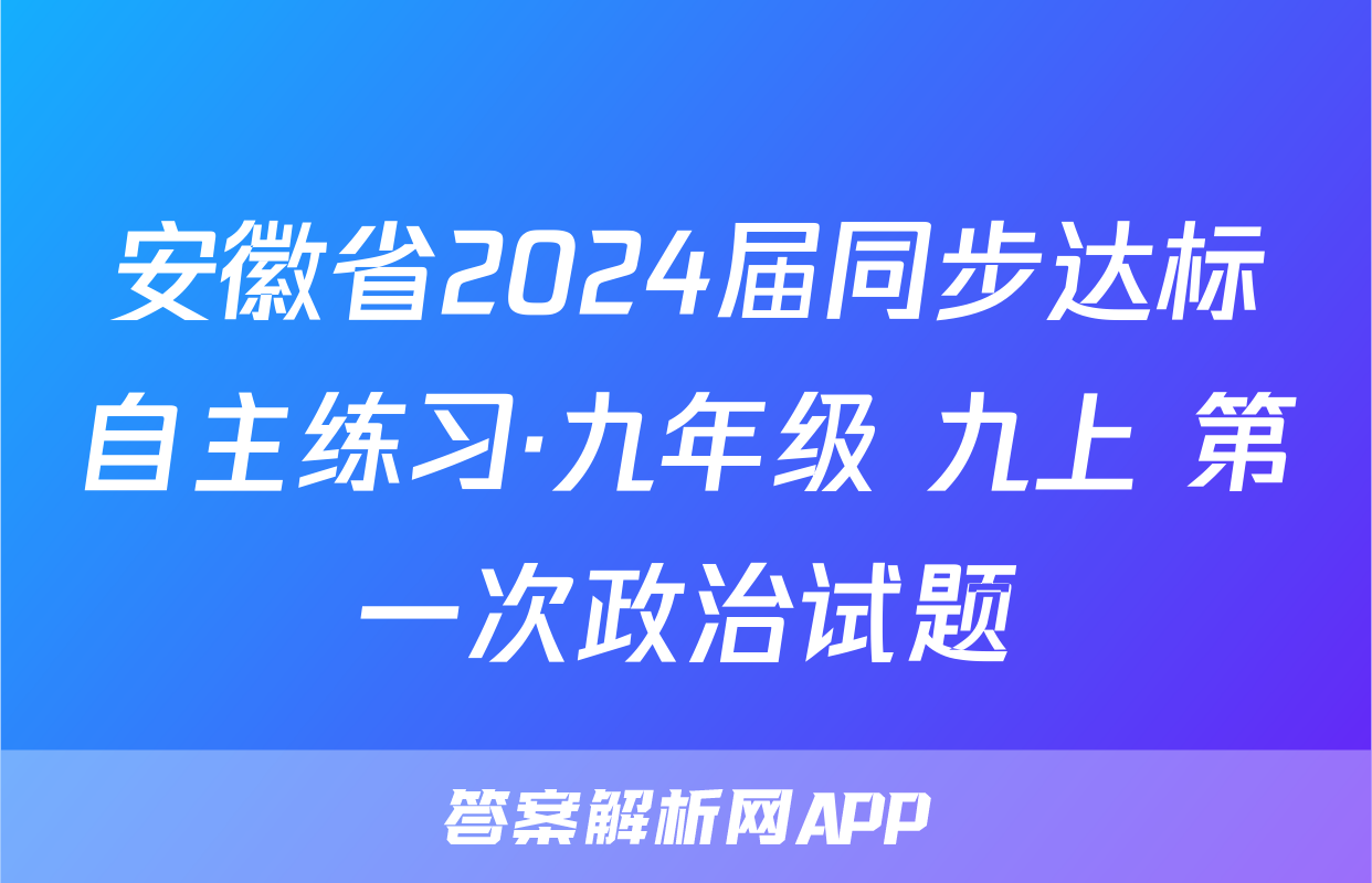 安徽省2024届同步达标自主练习·九年级 九上 第一次政治试题