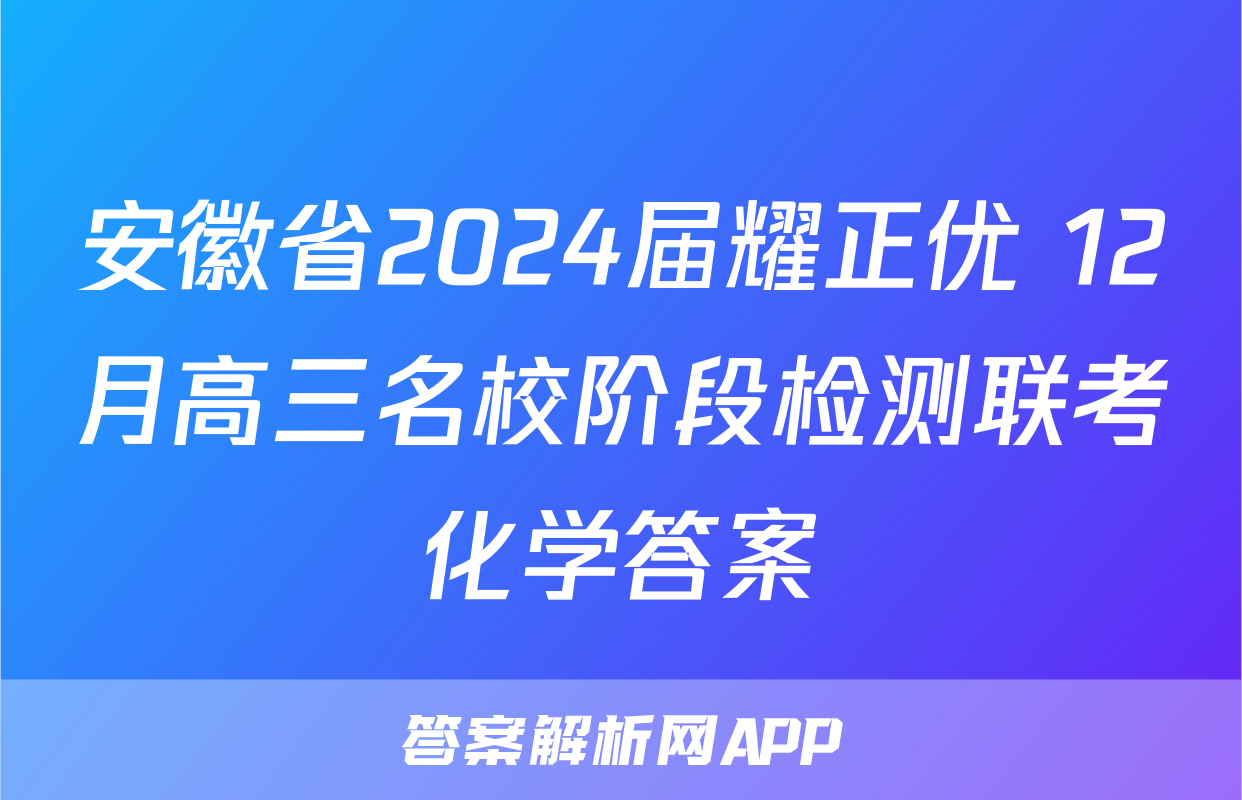 安徽省2024届耀正优+12月高三名校阶段检测联考化学答案