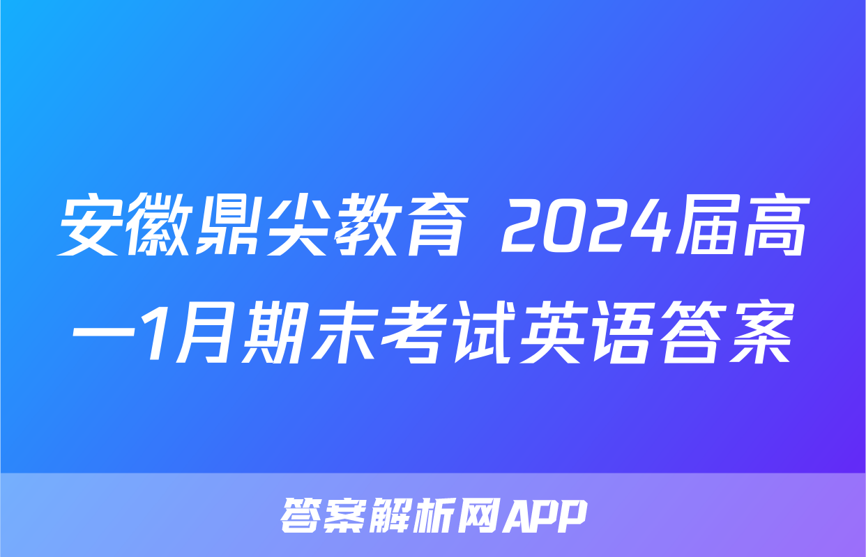 安徽鼎尖教育 2024届高一1月期末考试英语答案