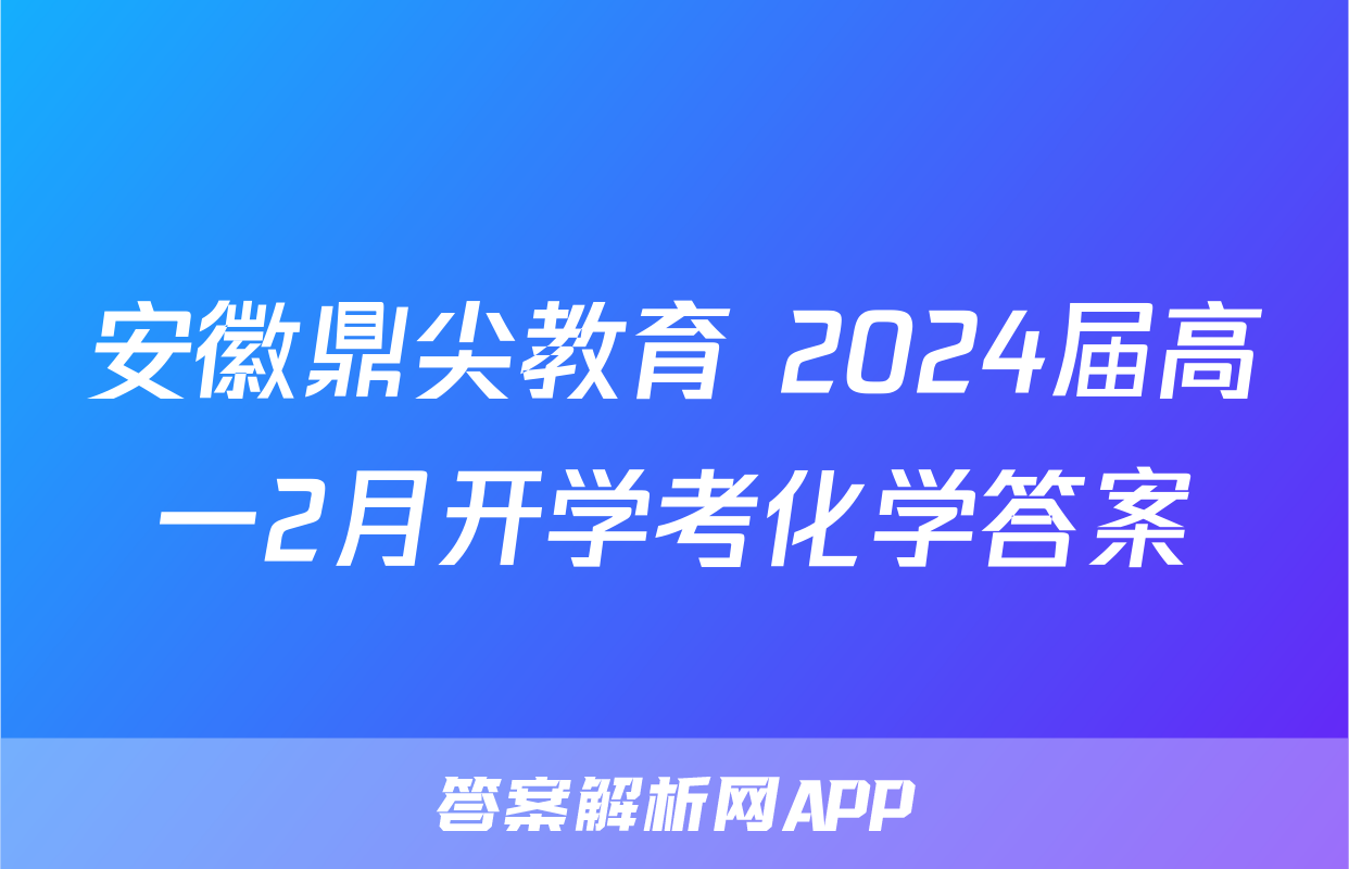 安徽鼎尖教育 2024届高一2月开学考化学答案