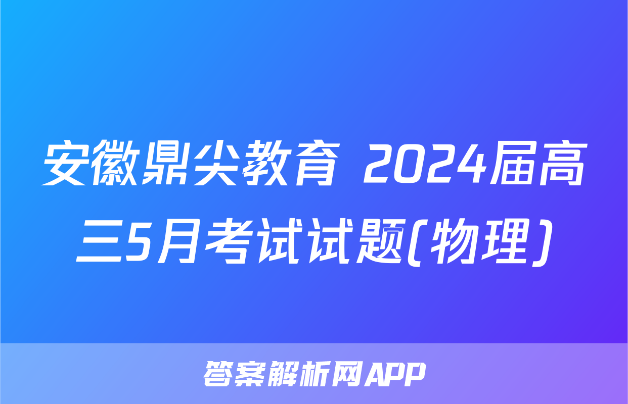 安徽鼎尖教育 2024届高三5月考试试题(物理)