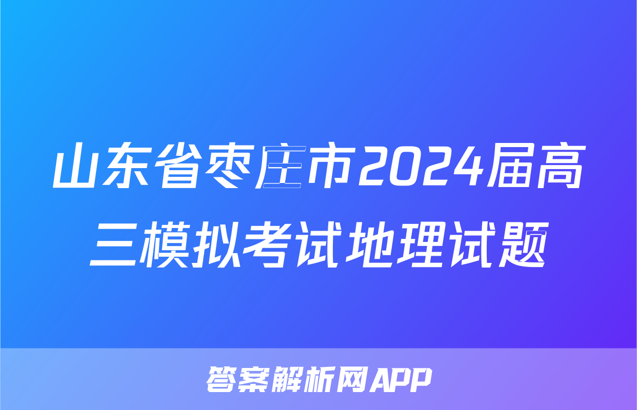山东省枣庄市2024届高三模拟考试地理试题