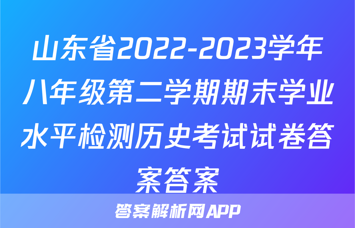 山东省2022-2023学年八年级第二学期期末学业水平检测历史考试试卷答案答案