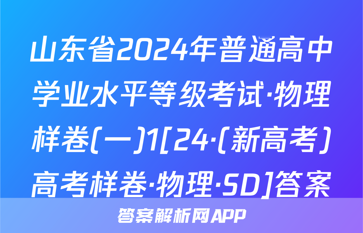 山东省2024年普通高中学业水平等级考试·物理样卷(一)1[24·(新高考)高考样卷·物理·SD]答案