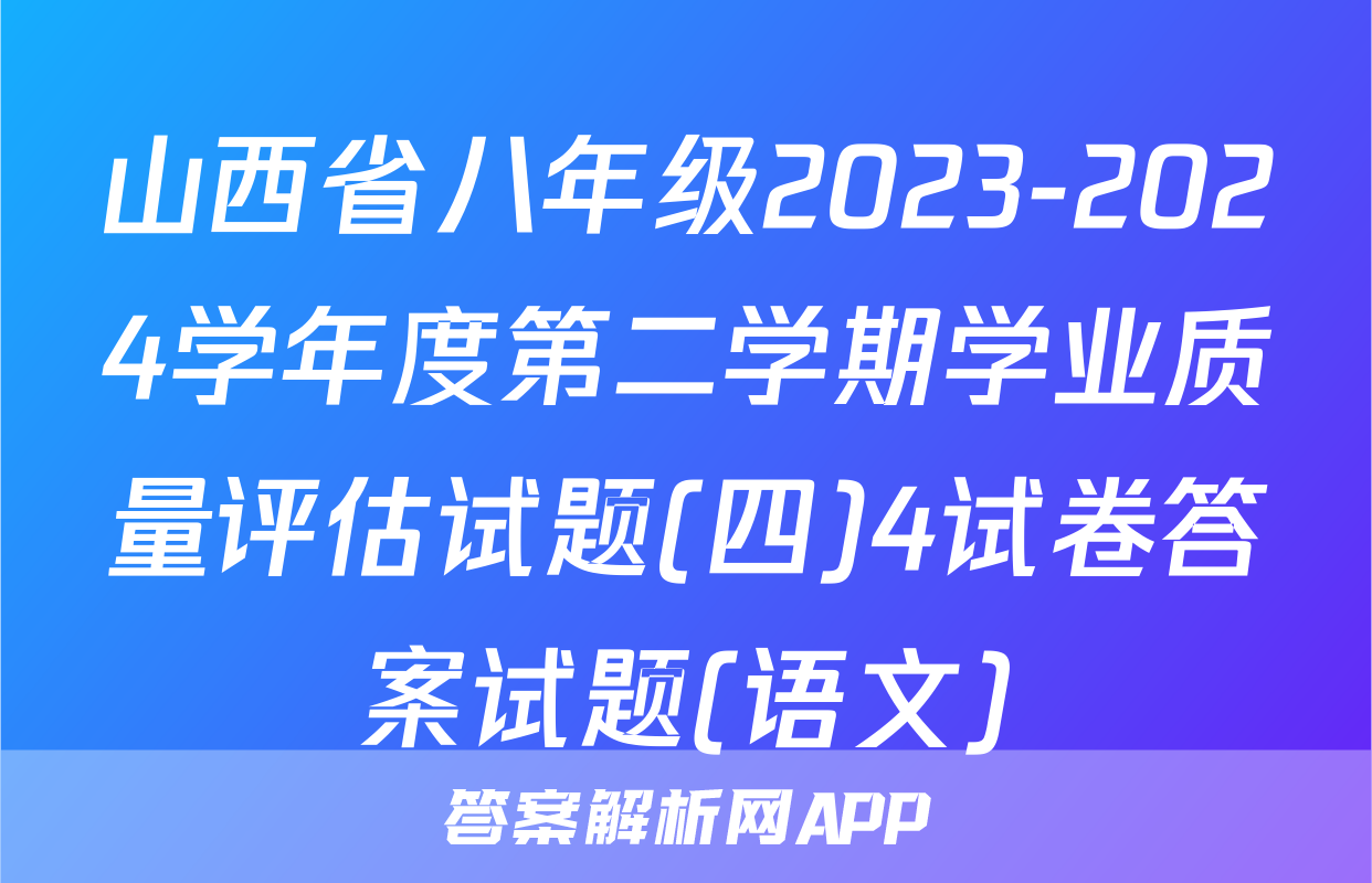 山西省八年级2023-2024学年度第二学期学业质量评估试题(四)4试卷答案试题(语文)