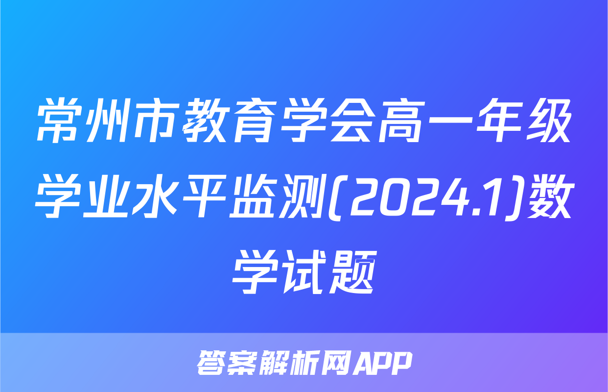 常州市教育学会高一年级学业水平监测(2024.1)数学试题