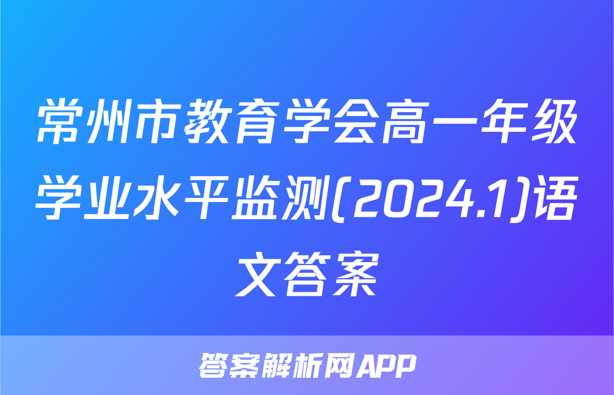 常州市教育学会高一年级学业水平监测(2024.1)语文答案
