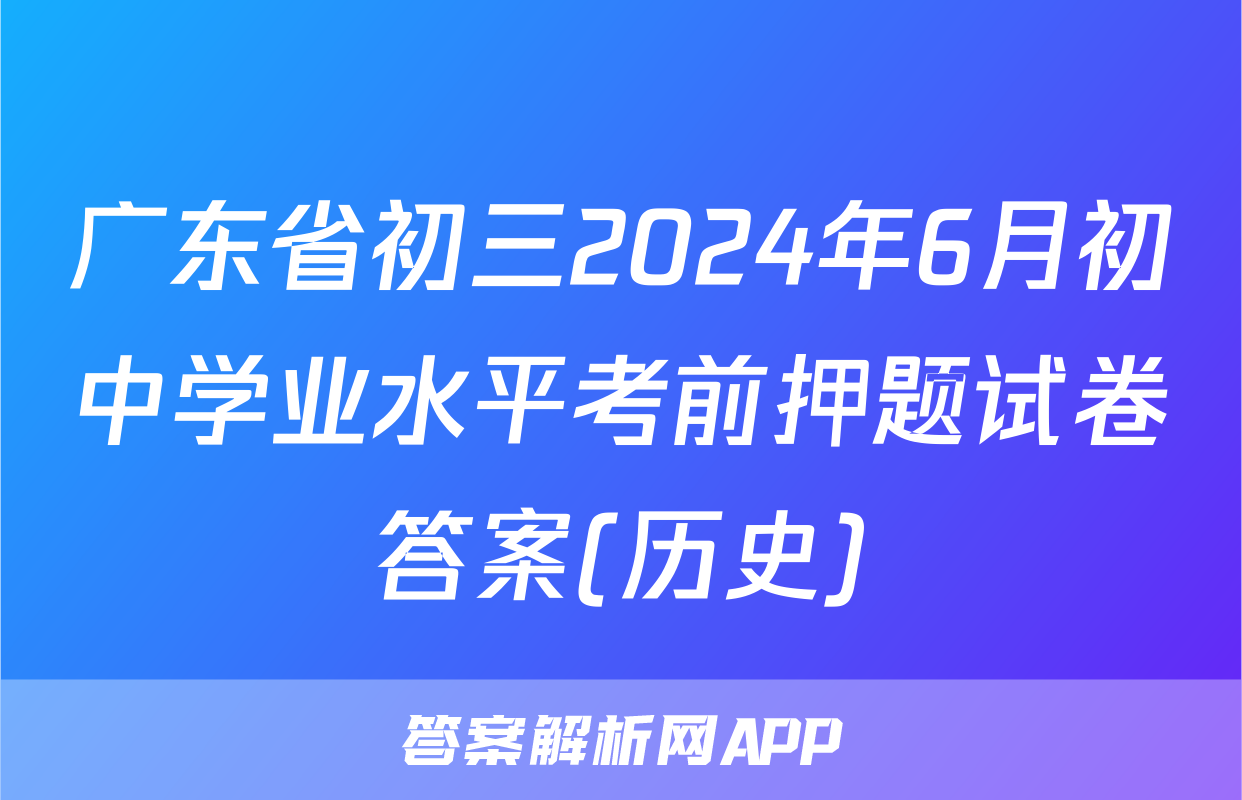 广东省初三2024年6月初中学业水平考前押题试卷答案(历史)